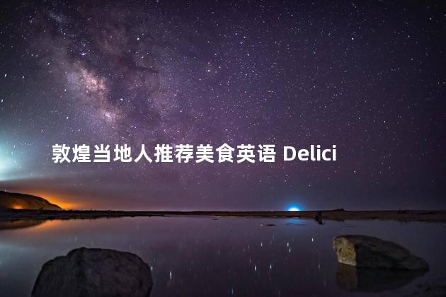 敦煌当地人推荐美食英语 Delicious Local Cuisine Recommended by Dunhuang Residents